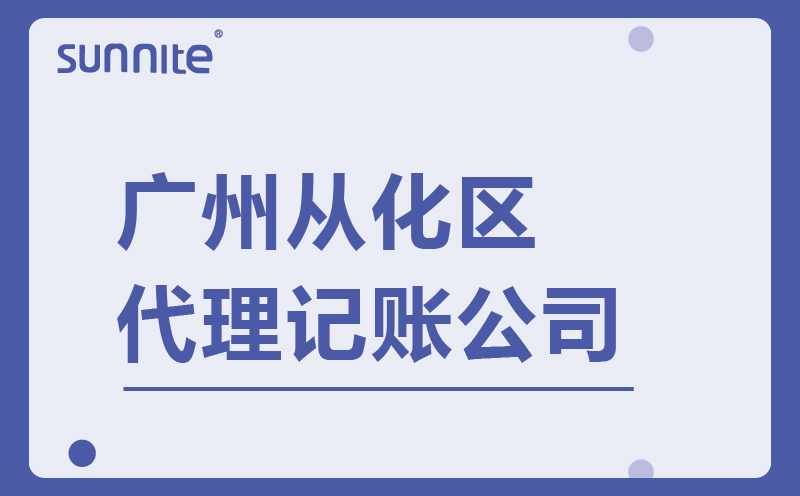 從化區代理記賬公司-專業正規-費用低至100元